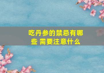 吃丹参的禁忌有哪些 需要注意什么